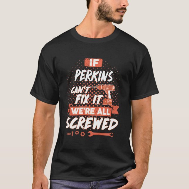 If PERKINS Can't Fix It We're All Screwed T-Shirt (Front)