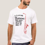 If Playing the Saxophone... T-Shirt