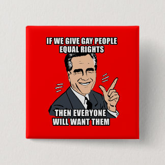 IF ROMNEY GIVES GAY PEOPLE EQUAL RIGHTS THEN EVERY BUTTON