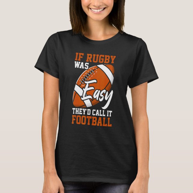 If Rugby Was Easy They'd Call It Football  Rugby P T-Shirt (Front)