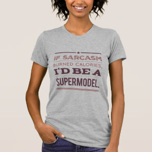 If Sarcasm Burned Calories, I'd Be a Supermodel  T-Shirt