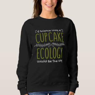 If Science Was A Cupcake Ecology Would Be Icing Ec Sweatshirt