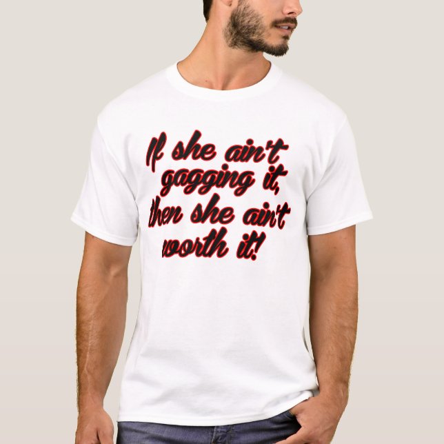 If She Ain't Gagging It, Then She Aint Worth It T-Shirt (Front)