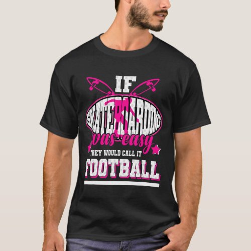 If Skateboarding Was Easy Theyd Call It Football T_Shirt