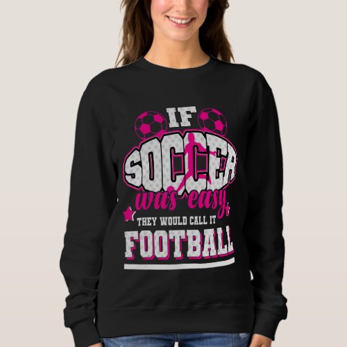 If Soccer Was Easy Theyd Call It Football Sweatshirt
