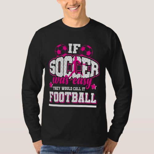 If Soccer Was Easy Theyd Call It Football T_Shirt