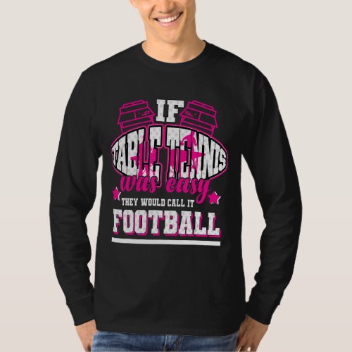 If Table Tennis Was Easy Theyd Call It Football T_Shirt