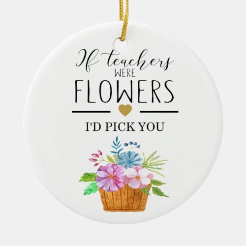 if teachers were flowers I would pick you gift Ceramic Ornament