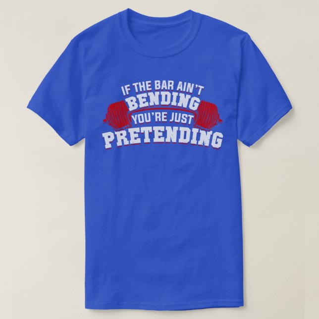 If The Bar Aint Bending Youre Just Pretending  T-Shirt (Design Front)