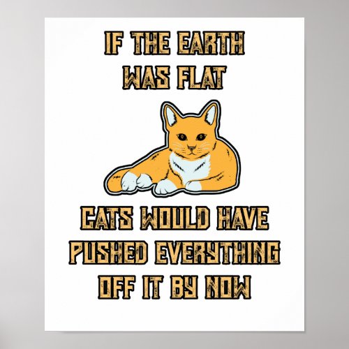 If The Earth Was Flat Cats Push Everything Off It Poster
