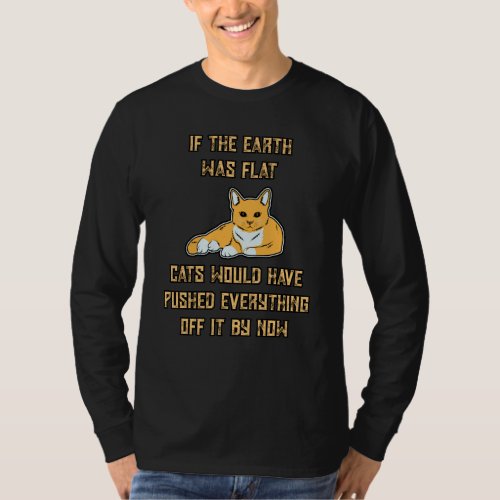 If The Earth Was Flat Cats Push Everything Off It T_Shirt