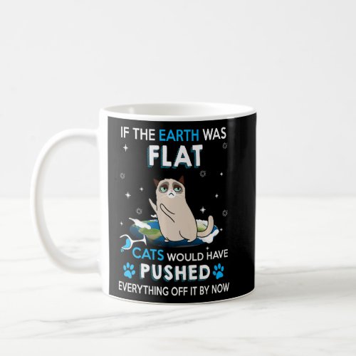If The Earth Was Flat Cats Would Have Pushed Every Coffee Mug