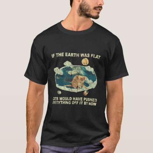 If The Earth Was Flat Cats Would Have Pushed Off T_Shirt