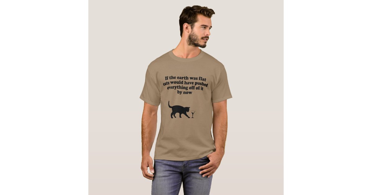 If The Earth Was Flat Cats Would Push Everything T Shirt Zazzle Com