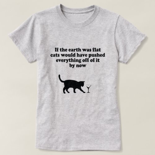 IF THE EARTH WAS FLAT CATS WOULD PUSH EVERYTHING T T_Shirt