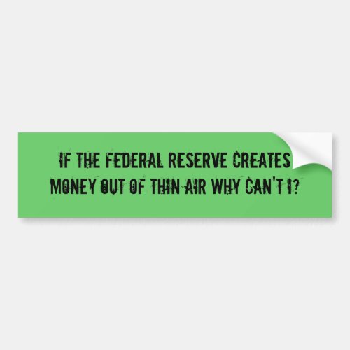 IF THE FEDERAL RESERVE CREATES MONEY OUT OF THI BUMPER STICKER