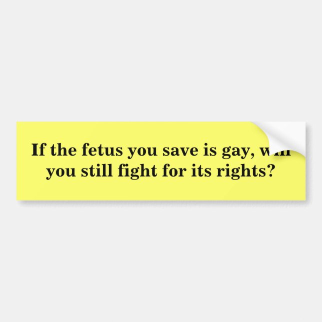 If the fetus you save is gay...? bumper sticker (Front)