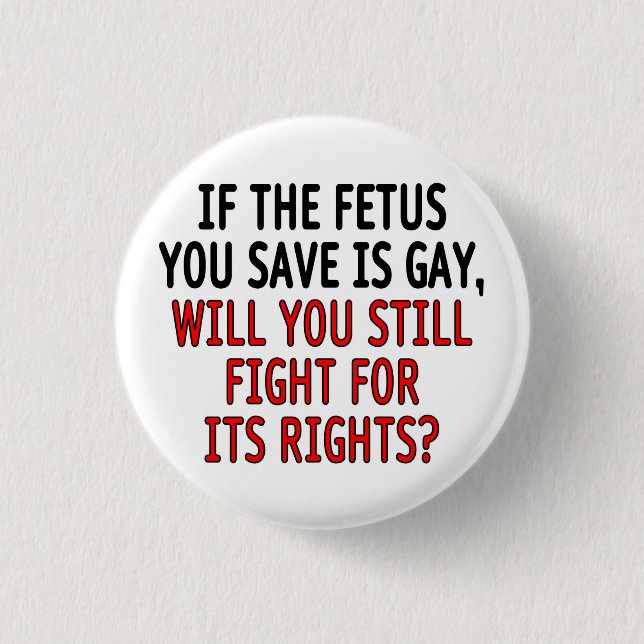 If the fetus you save is gay... pinback button (Front)