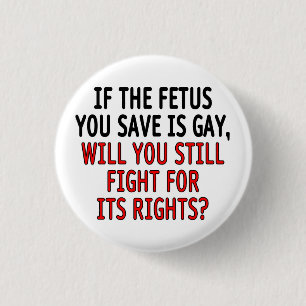 If the fetus you save is gay... pinback button