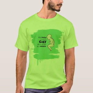 If the fetus you save is gay T-Shirt