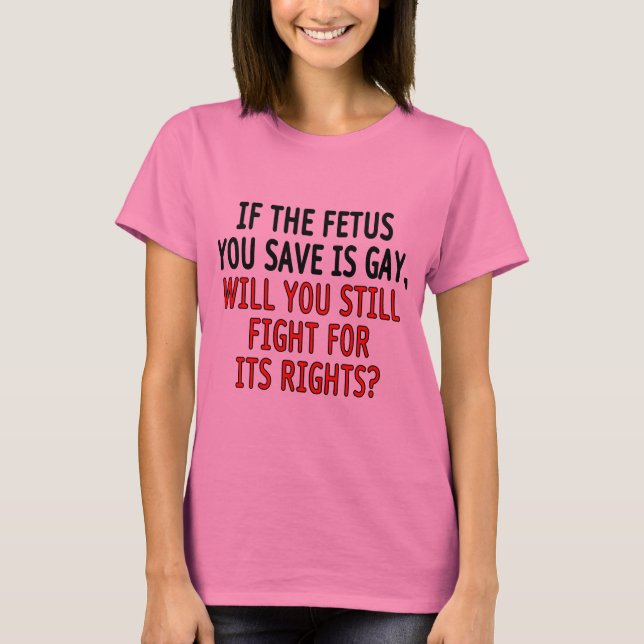 If the fetus you save is gay... T-Shirt (Front)