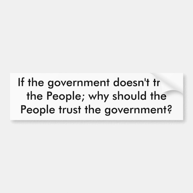 If the government doesn't trust the People; why... Bumper Sticker (Front)