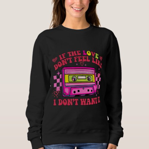 If The Love Dont Feel Like I Dont Want It Casset Sweatshirt
