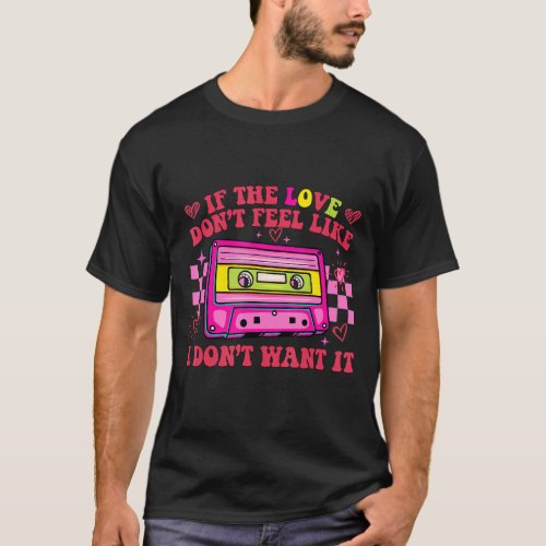 If The Love Dont Feel Like I Dont Want It Casset T_Shirt