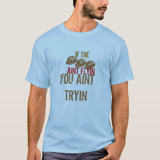 IF THE , MUD, AINT FLYIN, YOU AINT TRYIN T-Shirt