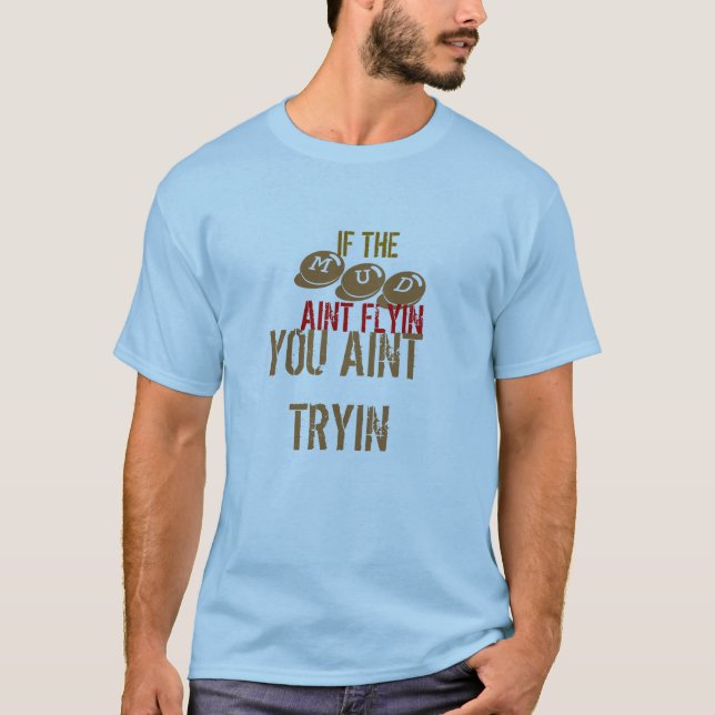 IF THE , MUD, AINT FLYIN, YOU AINT TRYIN T-Shirt (Front)