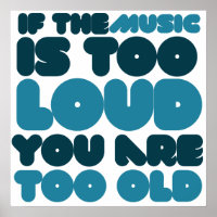 If the music is too loud you are too old