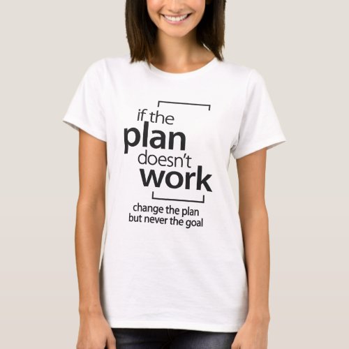 If The Plan Doesnt Work Change The Plan Not Goal T_Shirt