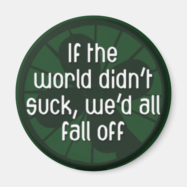 If the World Didn't Suck, We'd All Fall Off magnet (Front)