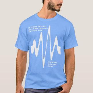 If There Are No Ups and Downs In Life You Are Dead T-Shirt