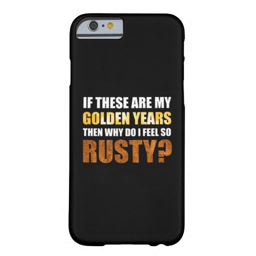 If These Are Golden Years Why Do I Feel So Rusty? Barely There iPhone 6 Case