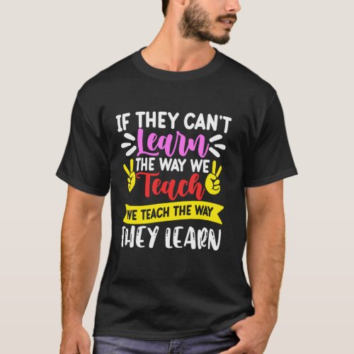 If They Can't Learn The Way We Teach We Teach The  T-Shirt
