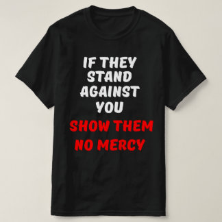 IF THEY STAND AGAINST YOU, SHOW THEM NO MERCY T-Shirt