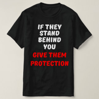 IF THEY STAND BEHIND YOU, GIVE THEM PROTECTION T-Shirt