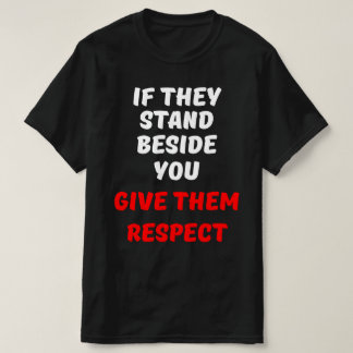 IF THEY STAND BESIDE YOU, GIVE THEM RESPECT T-Shirt
