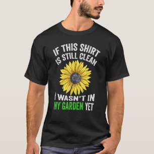 If This Is Still Clean I Wasnt In My Garden Yet T-Shirt