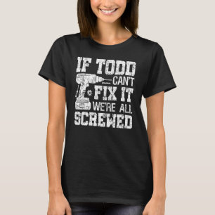 If Todd Can't Fix it We're All Screwed Fathers D T-Shirt