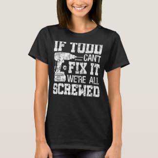 If Todd Can't Fix it We're All Screwed Fathers D T-Shirt
