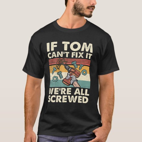 If Tom Cant Fix It Were All Screwed T_Shirt