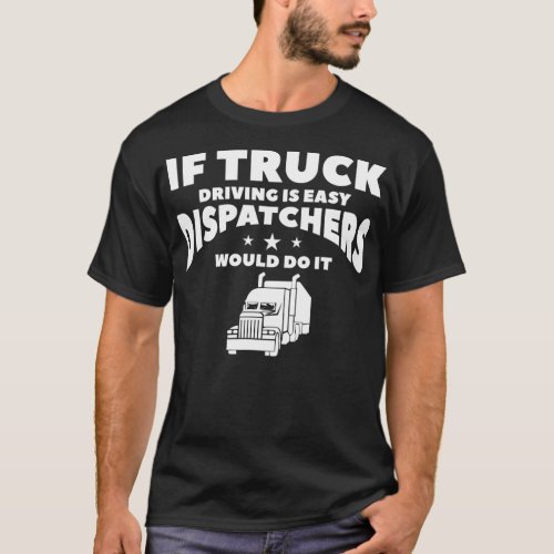 If Truck Driving Is Easy Dispatchers Would Do It  T_Shirt