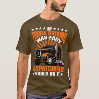 If Truck driving was easy Dispatches would do it  T-Shirt
