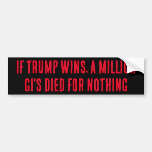 IF TRUMP WINS A MILLION GIS DIED FOR NOTHING BUMPER STICKER