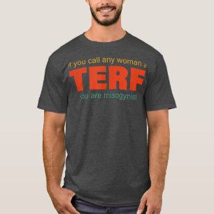 If U Call Any Woman A Terf You Are Misogynist Quot T-Shirt