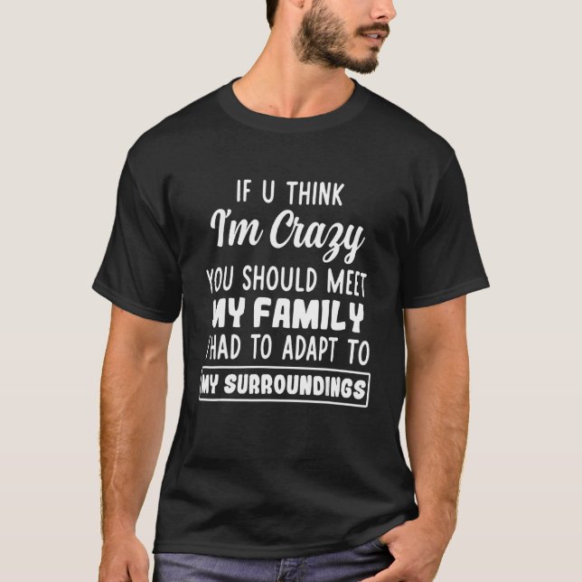 If U Think I'm Crazy You Should Meet My Family T-Shirt (Front)