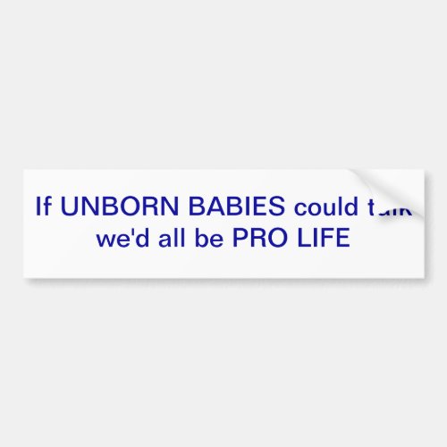 If unborn babies could talk wed all be PRO LIFE Bumper Sticker