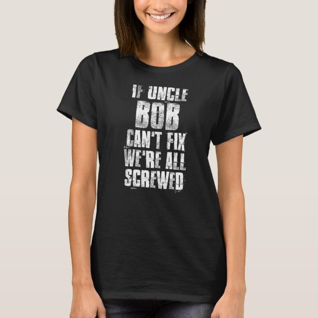 If Uncle Bob Can't Fix We're All Screwed Funny Bob T-Shirt (Front)